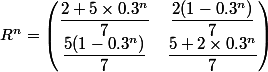 R^n=\begin{pmatrix}\dfrac{2+5\times 0.3^n}{7}&\dfrac{2(1-0.3^n)}{7}\\\dfrac{5(1-0.3^n)}{7}&\dfrac{5+2\times 0.3^n}{7}\end{pmatrix}